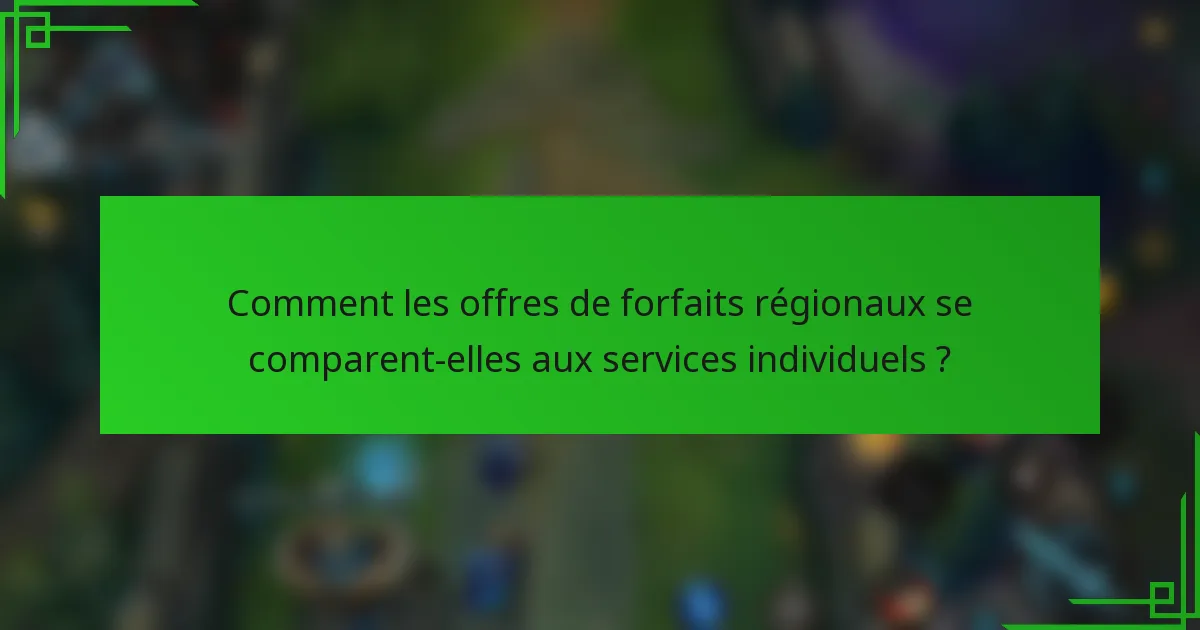Comment les offres de forfaits régionaux se comparent-elles aux services individuels ?