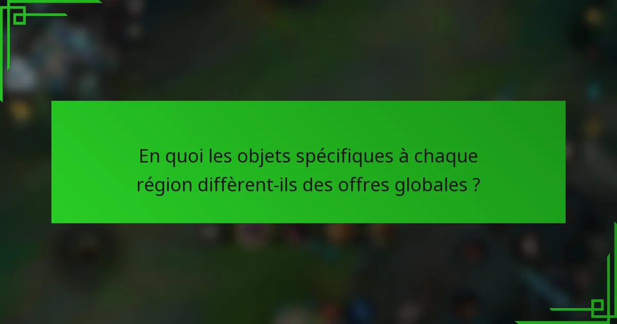 En quoi les objets spécifiques à chaque région diffèrent-ils des offres globales ?