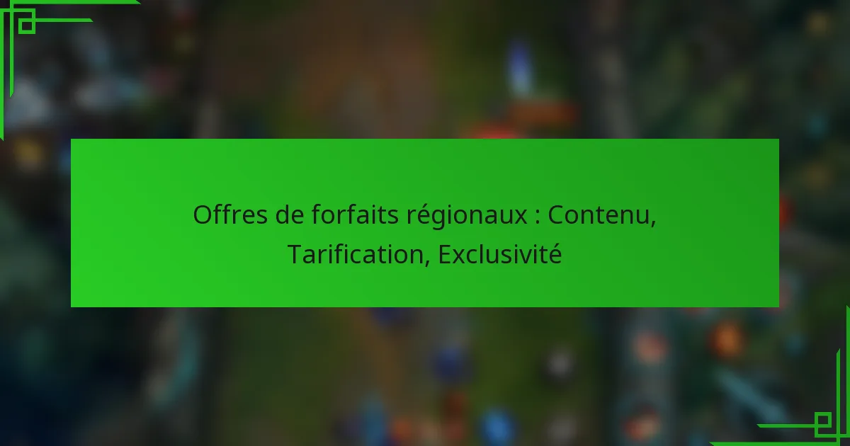 Offres de forfaits régionaux : Contenu, Tarification, Exclusivité