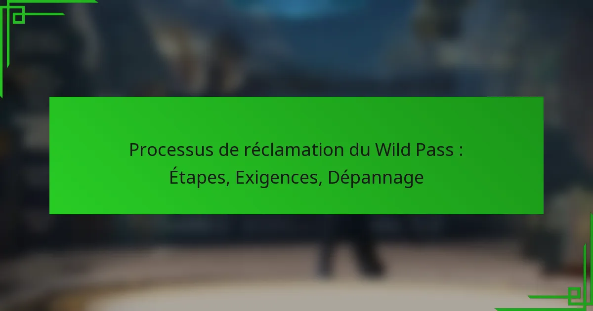 Processus de réclamation du Wild Pass : Étapes, Exigences, Dépannage