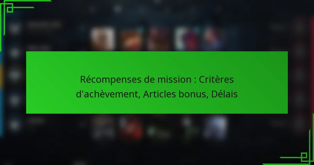 Récompenses de mission : Critères d’achèvement, Articles bonus, Délais