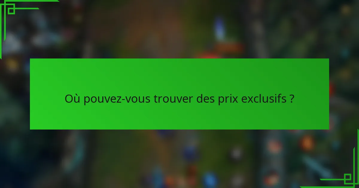 Où pouvez-vous trouver des prix exclusifs ?
