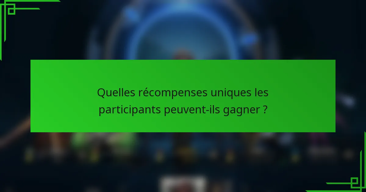 Quelles récompenses uniques les participants peuvent-ils gagner ?