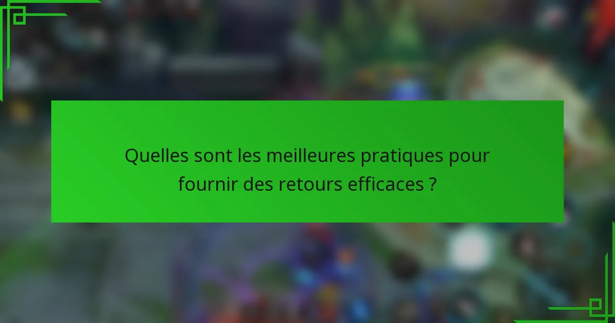 Quelles sont les meilleures pratiques pour fournir des retours efficaces ?
