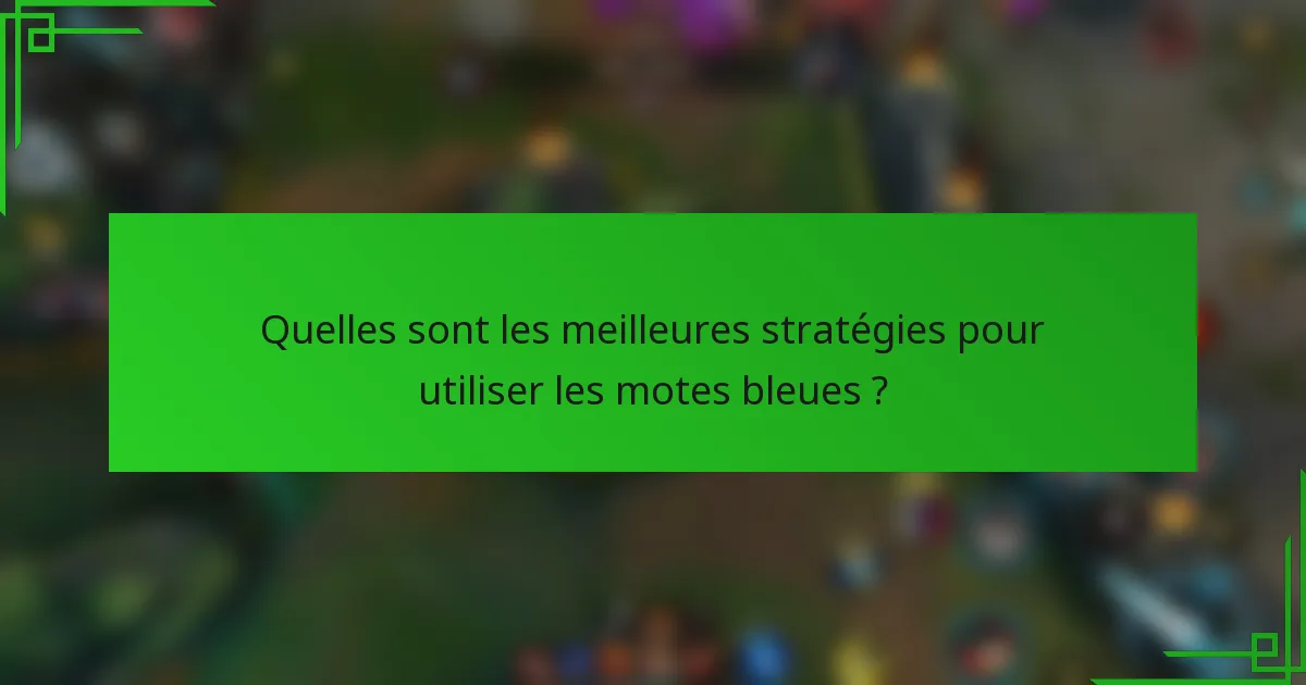 Quelles sont les meilleures stratégies pour utiliser les motes bleues ?