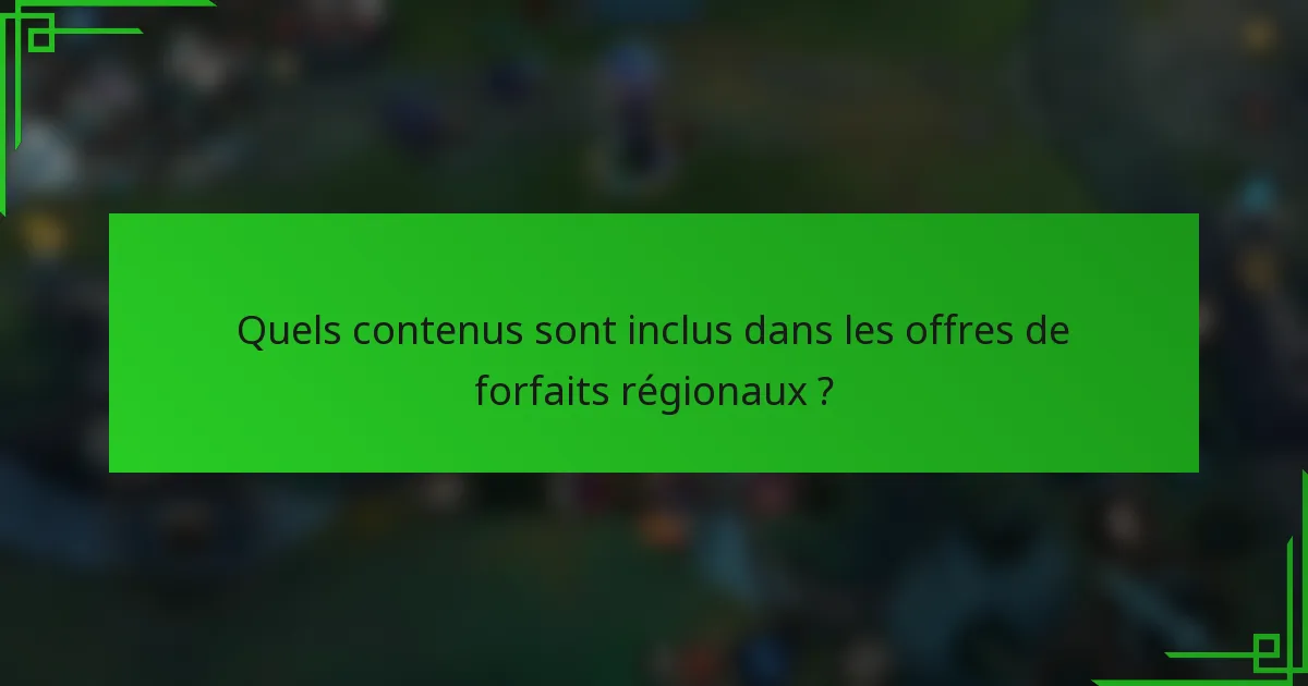 Quels contenus sont inclus dans les offres de forfaits régionaux ?
