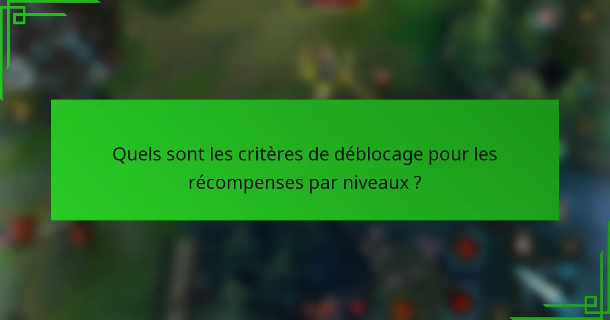 Quels sont les critères de déblocage pour les récompenses par niveaux ?
