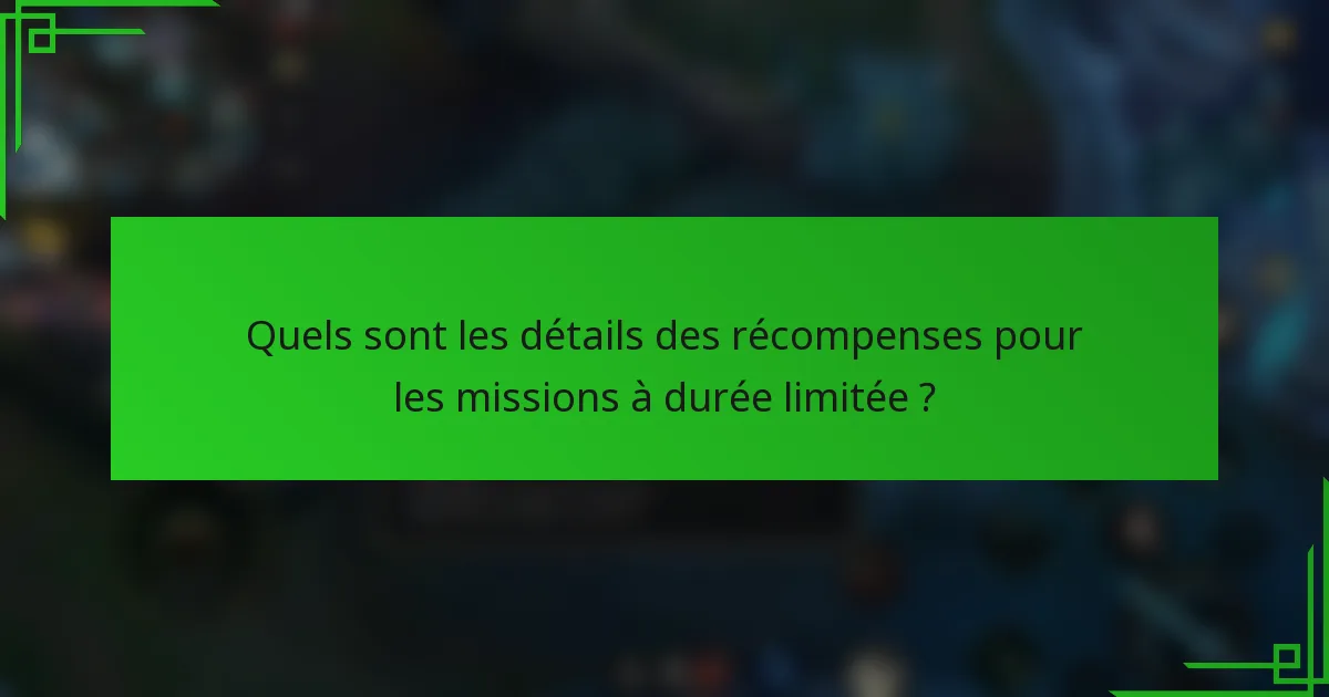 Quels sont les détails des récompenses pour les missions à durée limitée ?