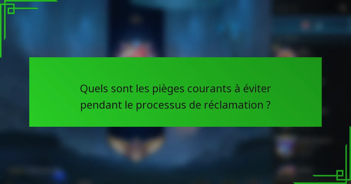 Quels sont les pièges courants à éviter pendant le processus de réclamation ?