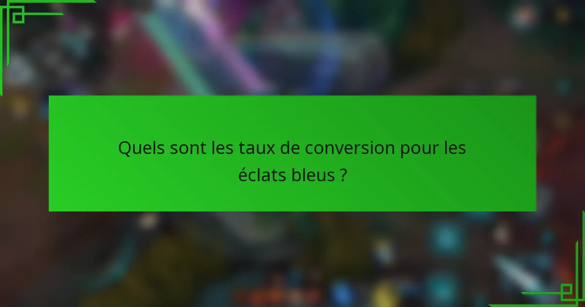 Quels sont les taux de conversion pour les éclats bleus ?